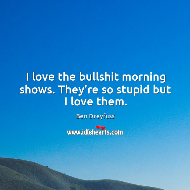 I love the bullshit morning shows. They’re so stupid but I love them. Image