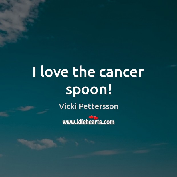 I love the cancer spoon! Vicki Pettersson Picture Quote