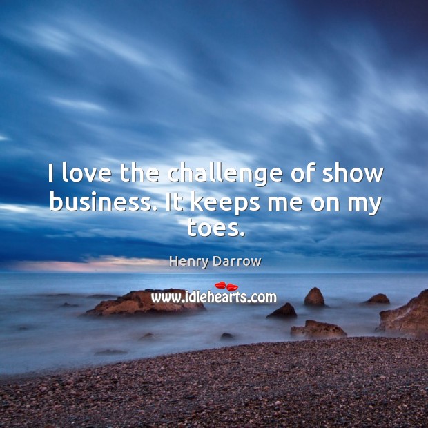 I love the challenge of show business. It keeps me on my toes. Henry Darrow Picture Quote