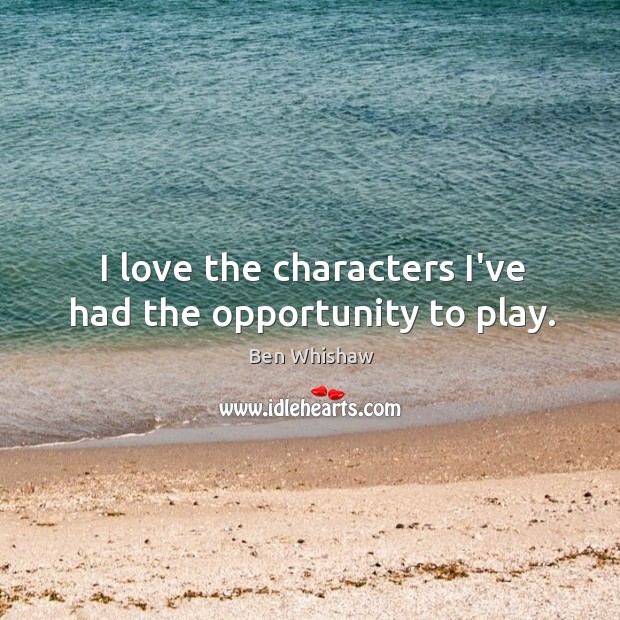 I love the characters I’ve had the opportunity to play. Ben Whishaw Picture Quote