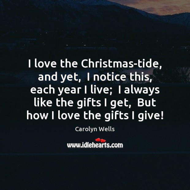 I love the Christmas-tide, and yet,  I notice this, each year I Carolyn Wells Picture Quote