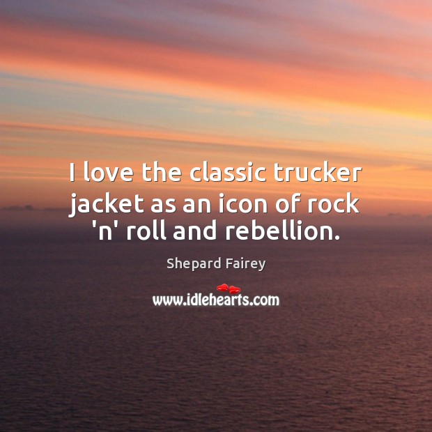 I love the classic trucker jacket as an icon of rock ‘n’ roll and rebellion. Shepard Fairey Picture Quote