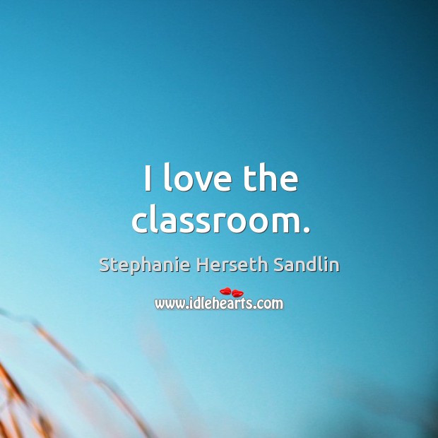 I love the classroom. Stephanie Herseth Sandlin Picture Quote