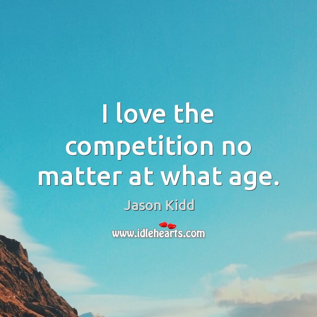I love the competition no matter at what age. Jason Kidd Picture Quote
