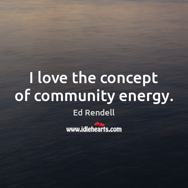 I love the concept of community energy. Ed Rendell Picture Quote