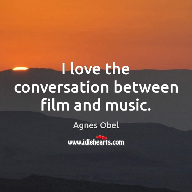 I love the conversation between film and music. Agnes Obel Picture Quote