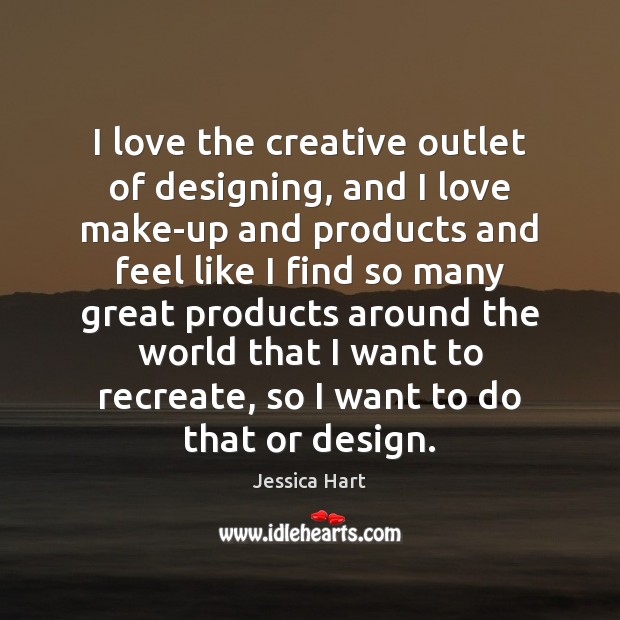 I love the creative outlet of designing, and I love make-up and Jessica Hart Picture Quote