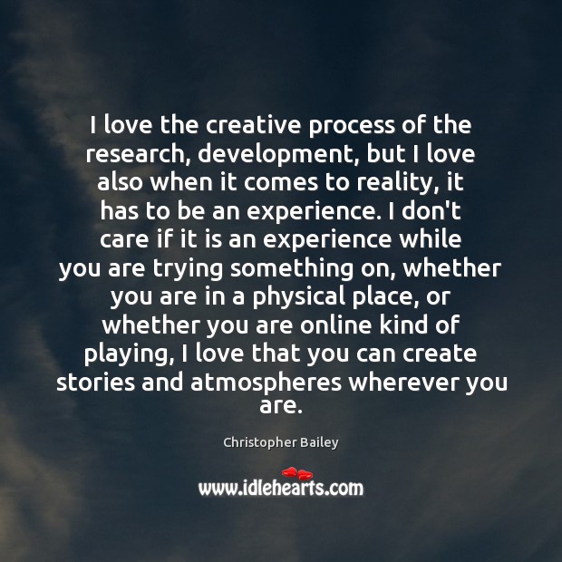 I love the creative process of the research, development, but I love Christopher Bailey Picture Quote