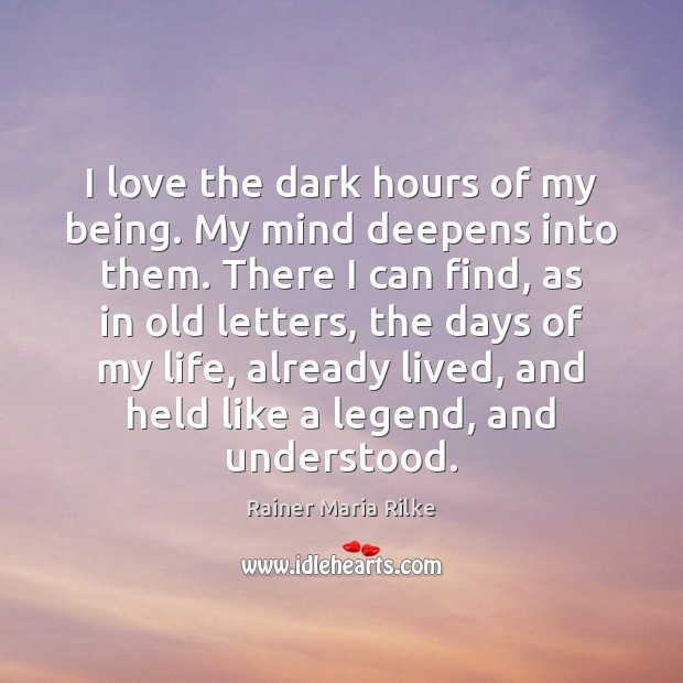 I love the dark hours of my being. My mind deepens into Rainer Maria Rilke Picture Quote