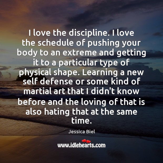 I love the discipline. I love the schedule of pushing your body Jessica Biel Picture Quote
