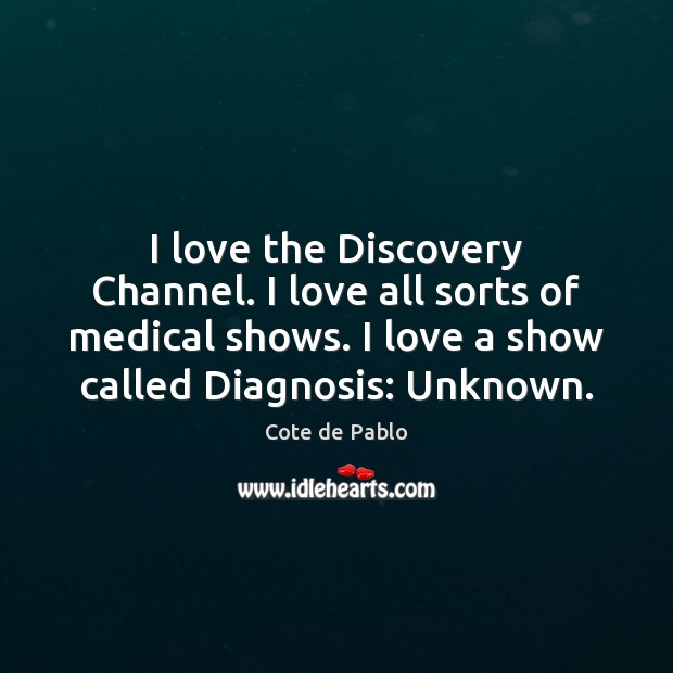 I love the Discovery Channel. I love all sorts of medical shows. Cote de Pablo Picture Quote
