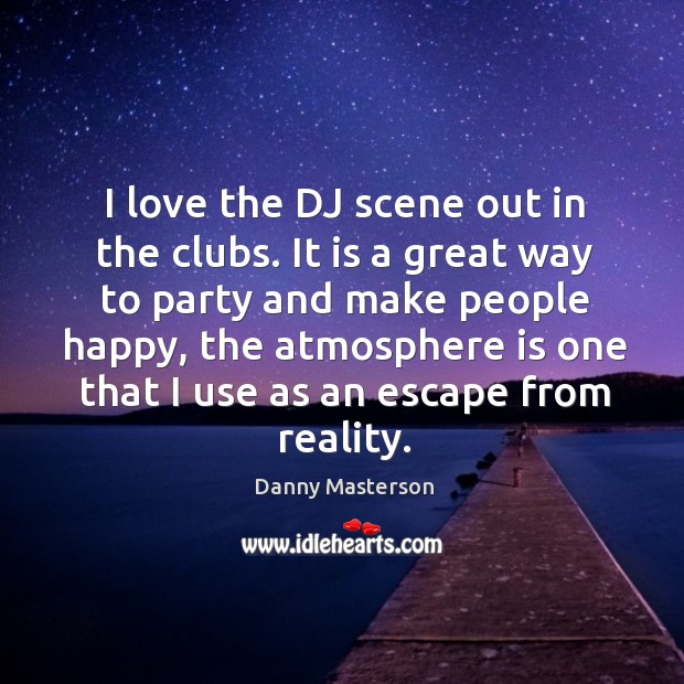 I love the dj scene out in the clubs. It is a great way to party and make people happy Danny Masterson Picture Quote