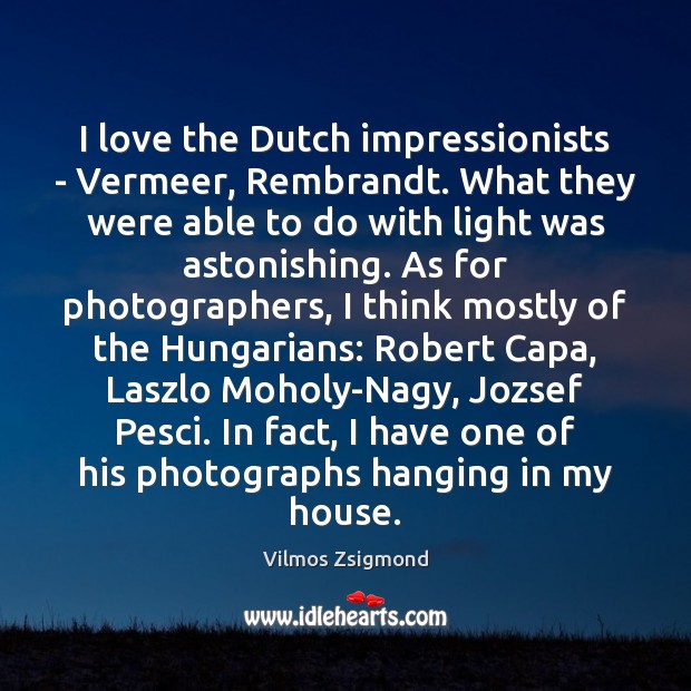 I love the Dutch impressionists – Vermeer, Rembrandt. What they were able Vilmos Zsigmond Picture Quote