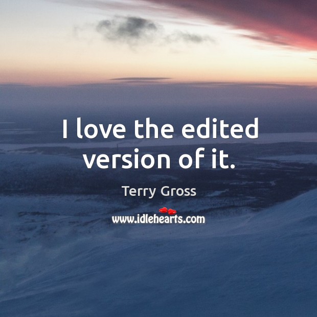 I love the edited version of it. Terry Gross Picture Quote