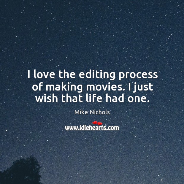 I love the editing process of making movies. I just wish that life had one. Mike Nichols Picture Quote