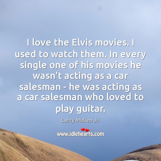 I love the Elvis movies. I used to watch them. In every Larry Mullen Jr. Picture Quote