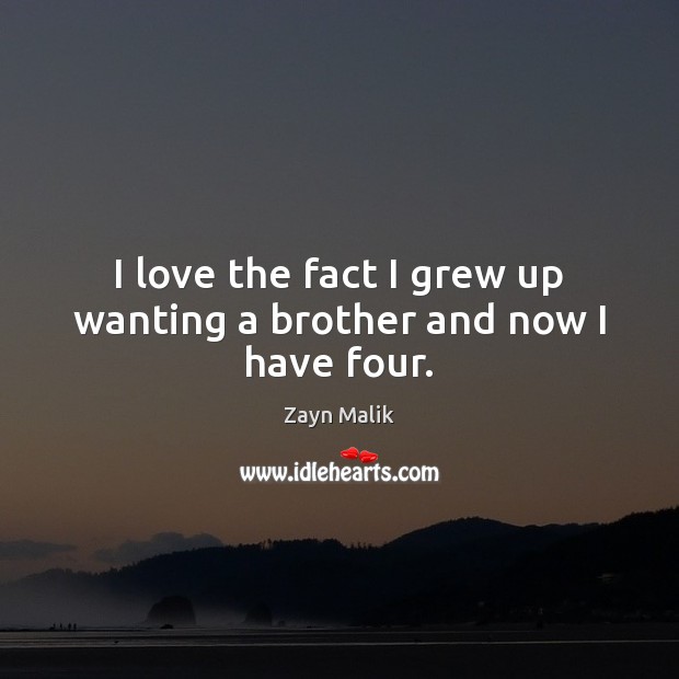 I love the fact I grew up wanting a brother and now I have four. Zayn Malik Picture Quote