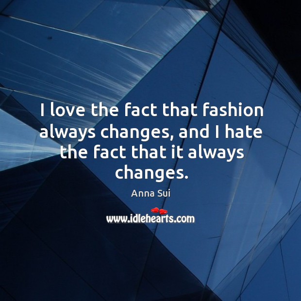 I love the fact that fashion always changes, and I hate the fact that it always changes. Image