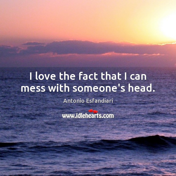 I love the fact that I can mess with someone’s head. Image