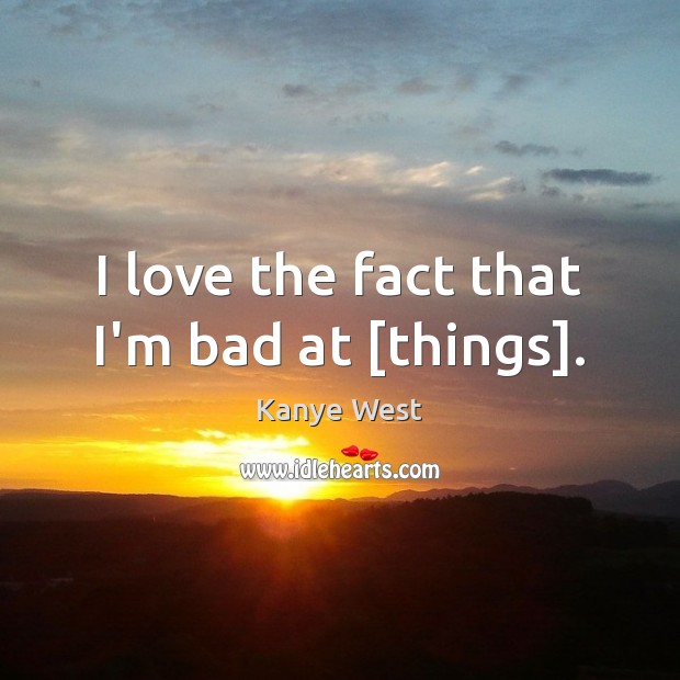 I love the fact that I’m bad at [things]. Kanye West Picture Quote
