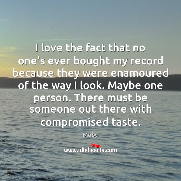 I love the fact that no one’s ever bought my record because Moby Picture Quote