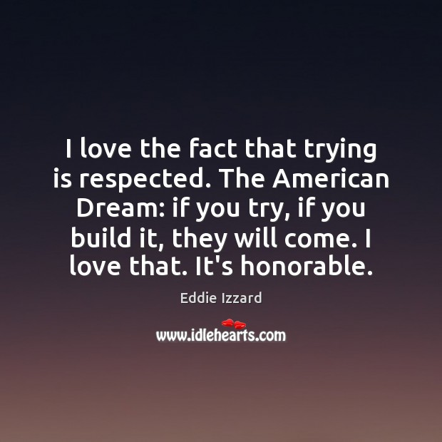 I love the fact that trying is respected. The American Dream: if Eddie Izzard Picture Quote