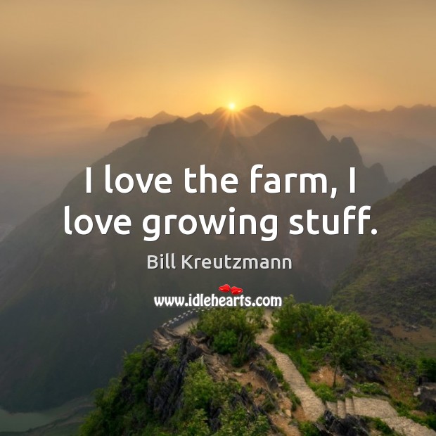 I love the farm, I love growing stuff. Bill Kreutzmann Picture Quote