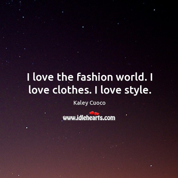 I love the fashion world. I love clothes. I love style. Kaley Cuoco Picture Quote
