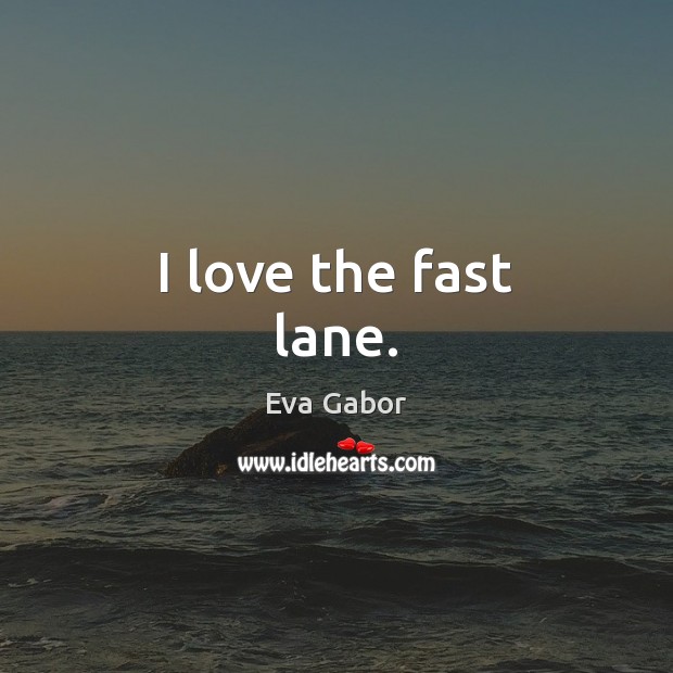 I love the fast lane. Eva Gabor Picture Quote