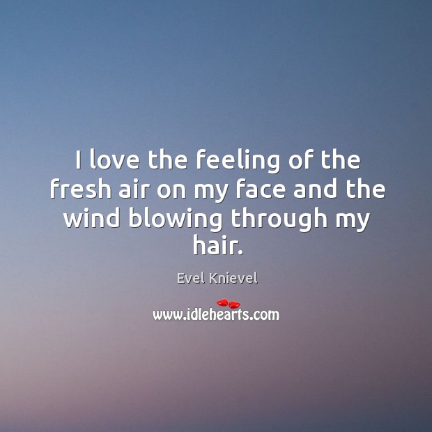 I love the feeling of the fresh air on my face and the wind blowing through my hair. Evel Knievel Picture Quote