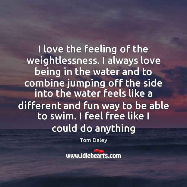 I love the feeling of the weightlessness. I always love being in Tom Daley Picture Quote