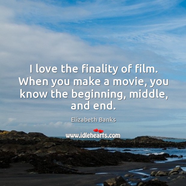 I love the finality of film. When you make a movie, you Elizabeth Banks Picture Quote