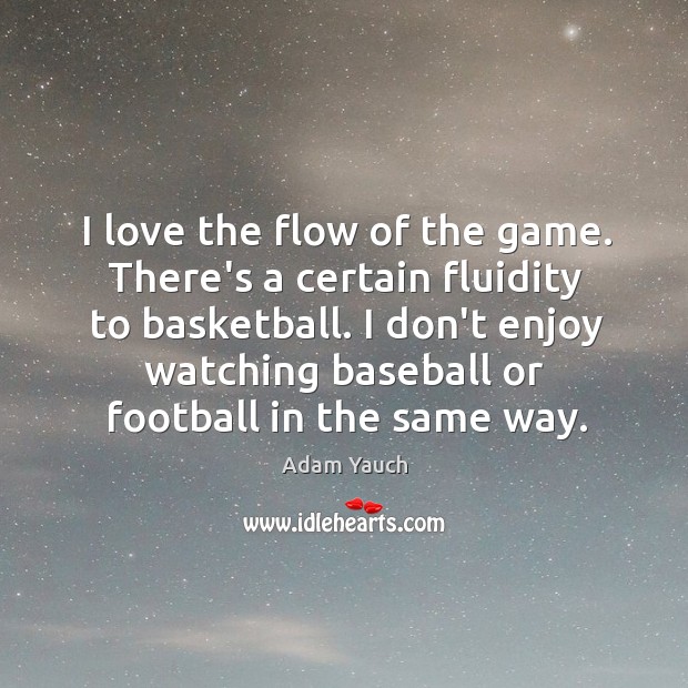 I love the flow of the game. There’s a certain fluidity to Adam Yauch Picture Quote