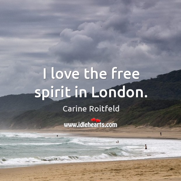 I love the free spirit in London. Carine Roitfeld Picture Quote