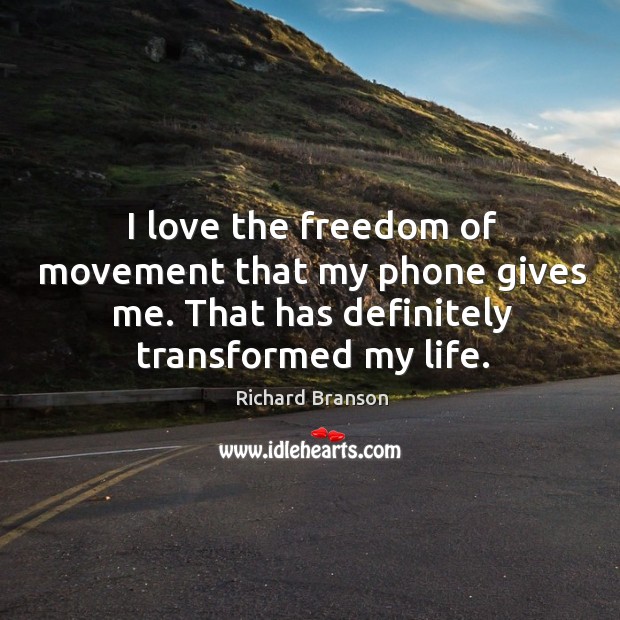 I love the freedom of movement that my phone gives me. That has definitely transformed my life. Richard Branson Picture Quote