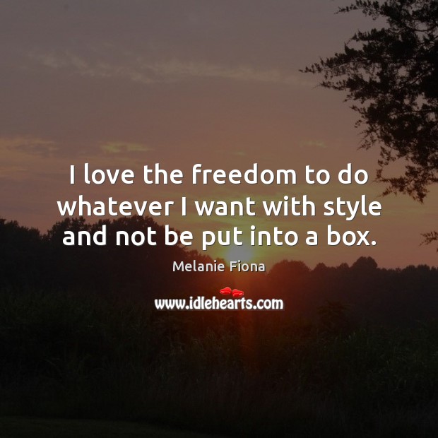 I love the freedom to do whatever I want with style and not be put into a box. Melanie Fiona Picture Quote