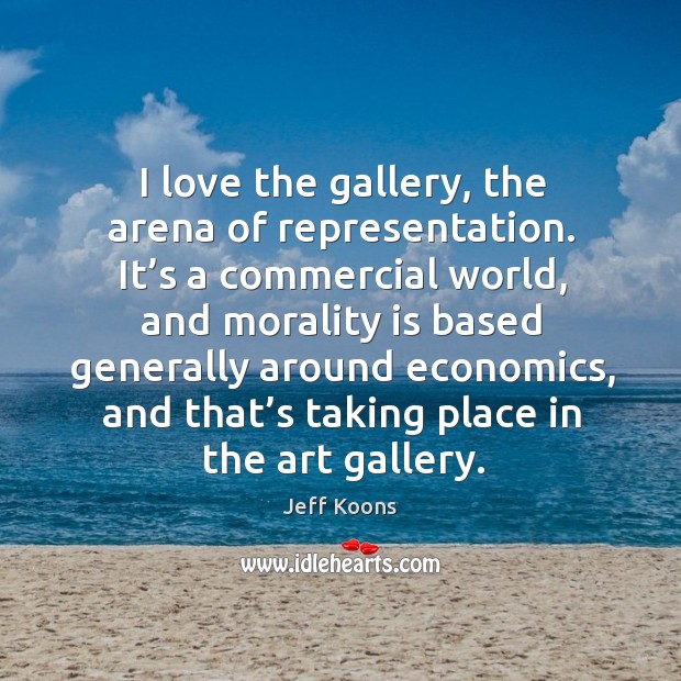 I love the gallery, the arena of representation. It’s a commercial world, and morality is based Image