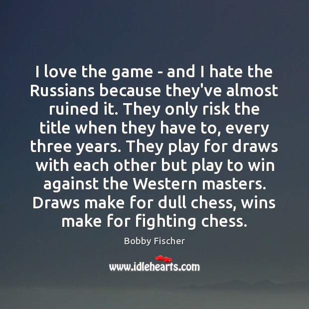 I love the game – and I hate the Russians because they’ve Bobby Fischer Picture Quote