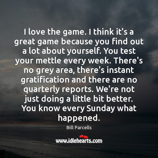 I love the game. I think it’s a great game because you Bill Parcells Picture Quote