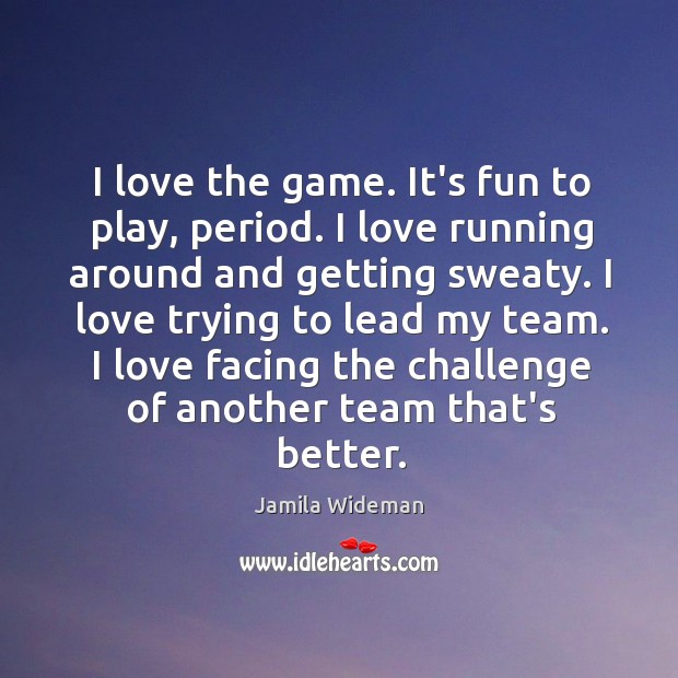 I love the game. It’s fun to play, period. I love running Jamila Wideman Picture Quote