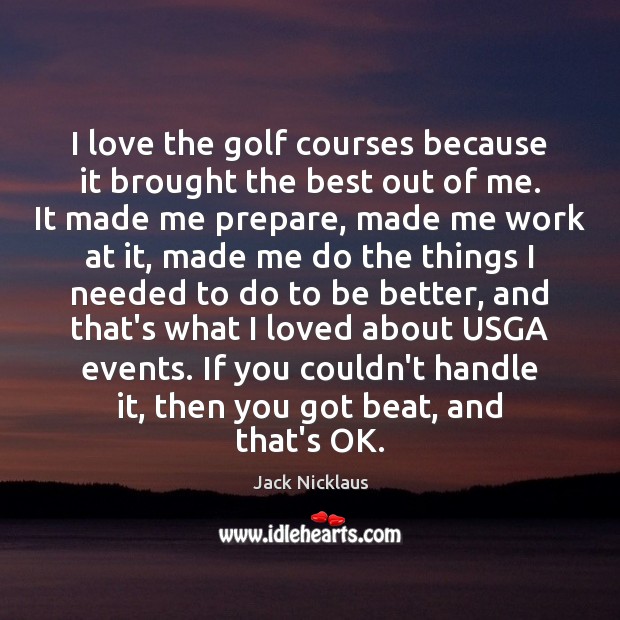 I love the golf courses because it brought the best out of Jack Nicklaus Picture Quote