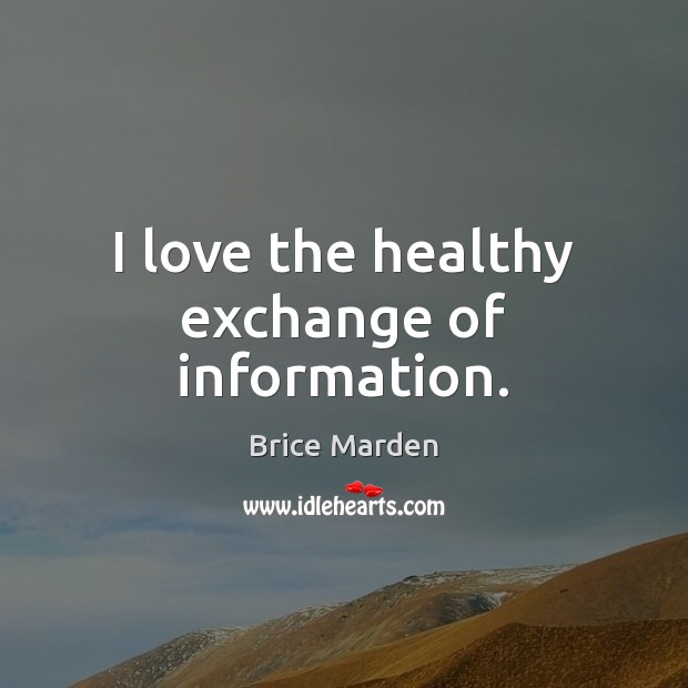 I love the healthy exchange of information. Brice Marden Picture Quote