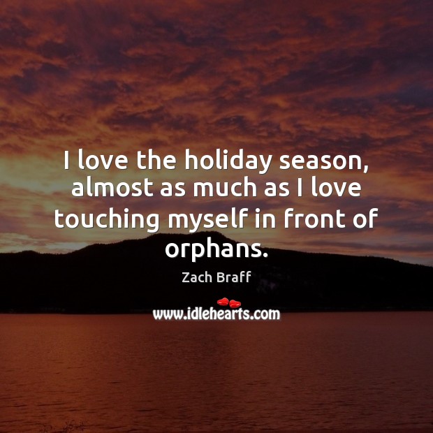 I love the holiday season, almost as much as I love touching myself in front of orphans. Zach Braff Picture Quote