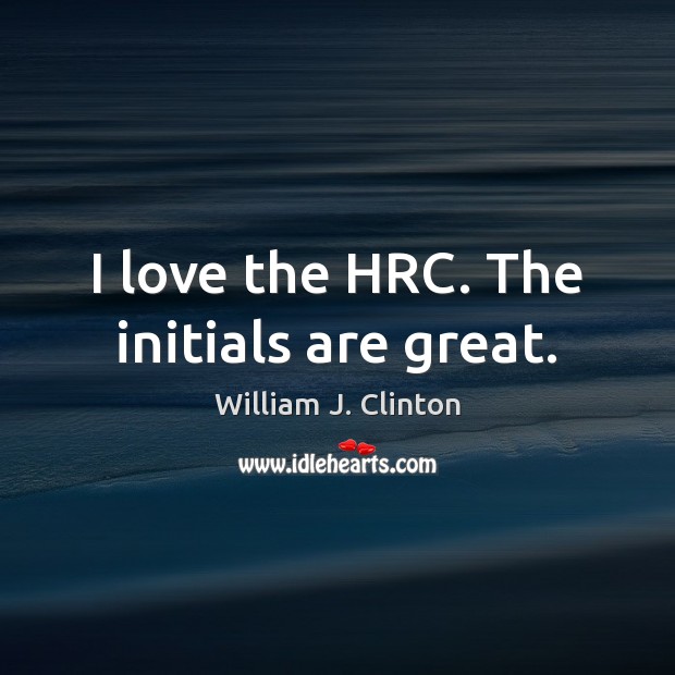 I love the HRC. The initials are great. William J. Clinton Picture Quote