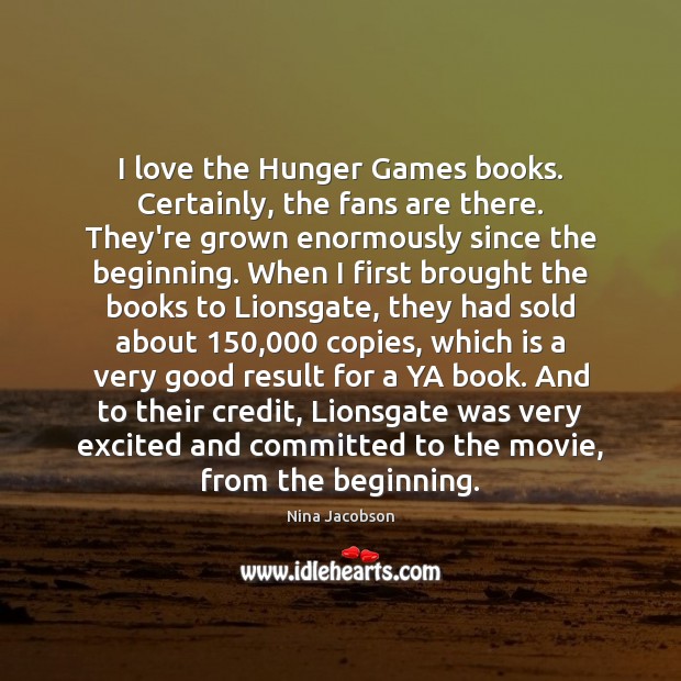 I love the Hunger Games books. Certainly, the fans are there. They’re Image