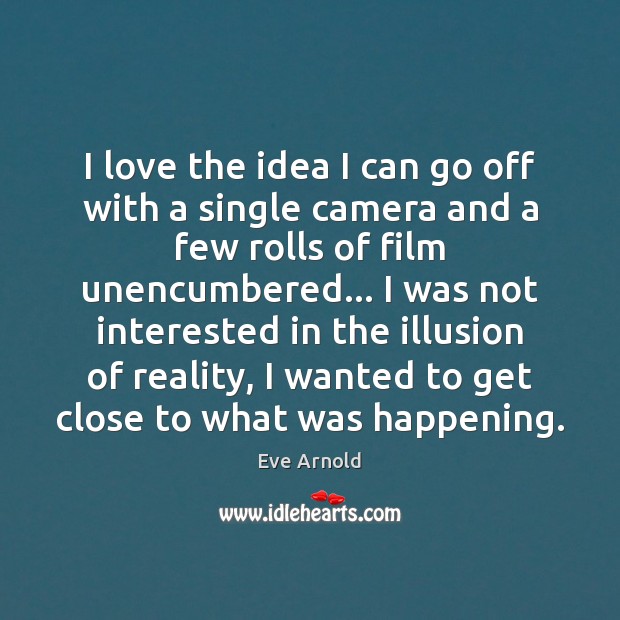 I love the idea I can go off with a single camera Eve Arnold Picture Quote