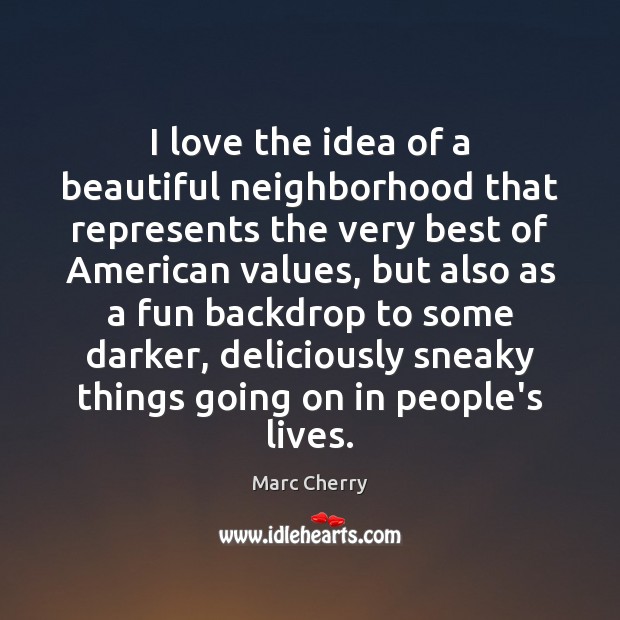 I love the idea of a beautiful neighborhood that represents the very Marc Cherry Picture Quote