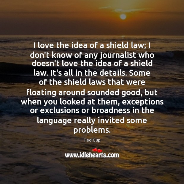 I love the idea of a shield law; I don’t know of Ted Gup Picture Quote