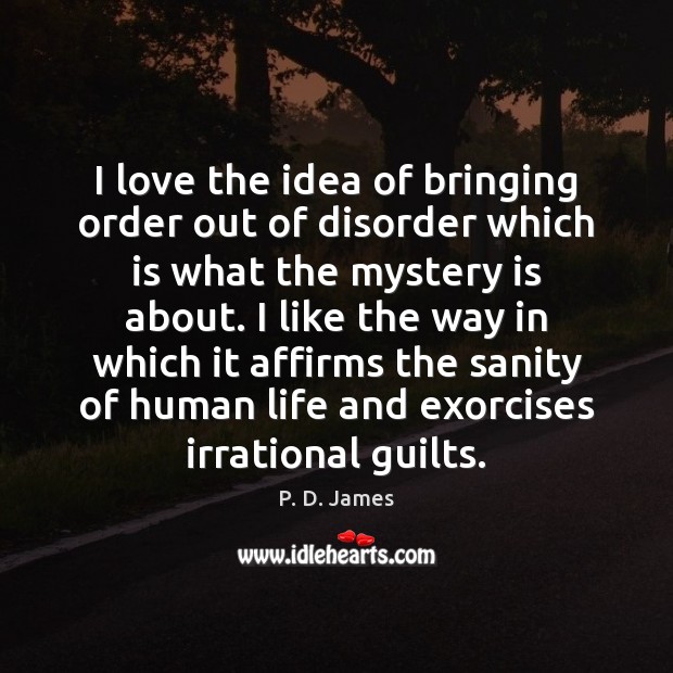 I love the idea of bringing order out of disorder which is P. D. James Picture Quote