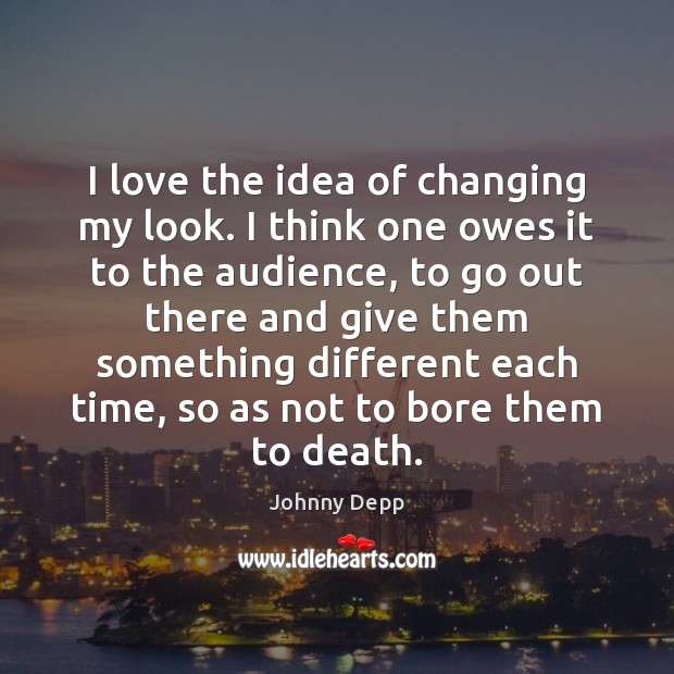I love the idea of changing my look. I think one owes Johnny Depp Picture Quote